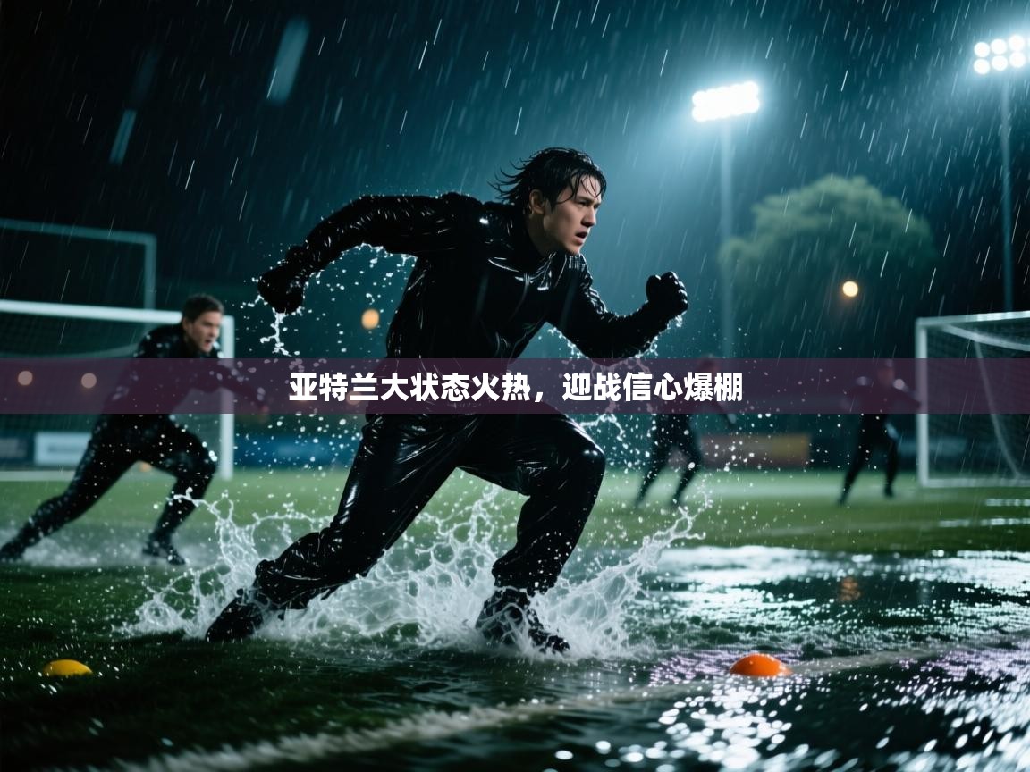 亚特兰大状态火热,迎战信心爆棚 第2张