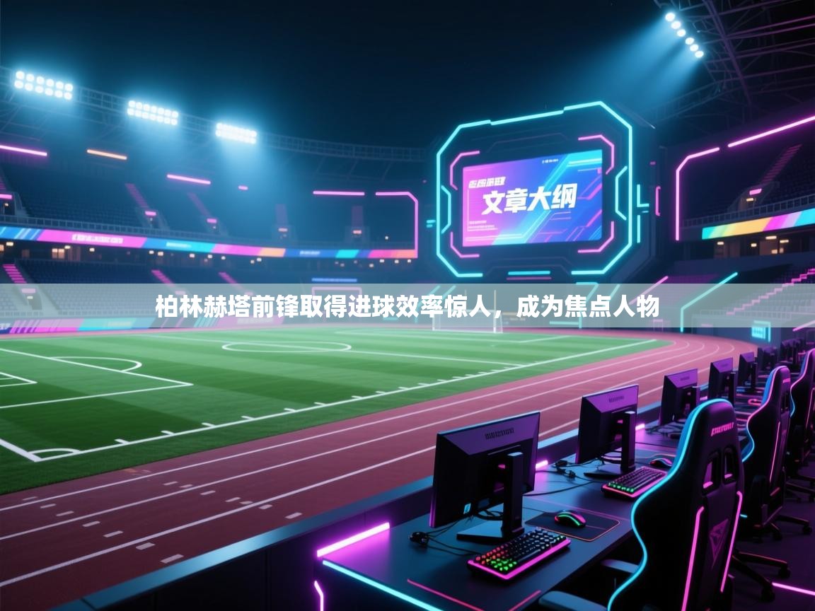 柏林赫塔前锋取得进球效率惊人，成为焦点人物  第1张