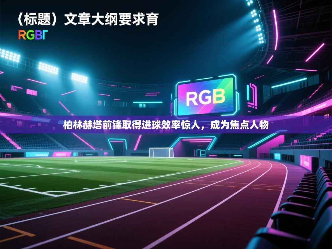 柏林赫塔前锋取得进球效率惊人，成为焦点人物  第2张