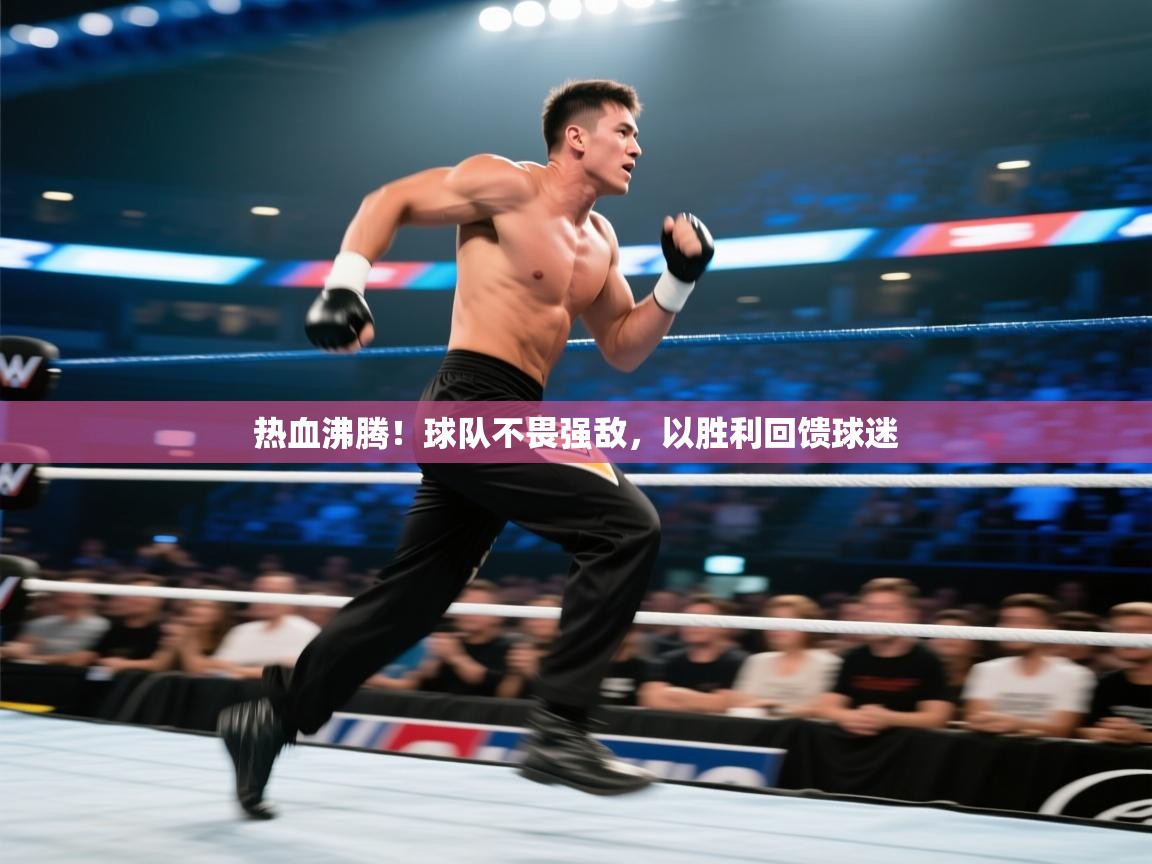 热血沸腾!球队不畏强敌,以胜利回馈球迷 第2张