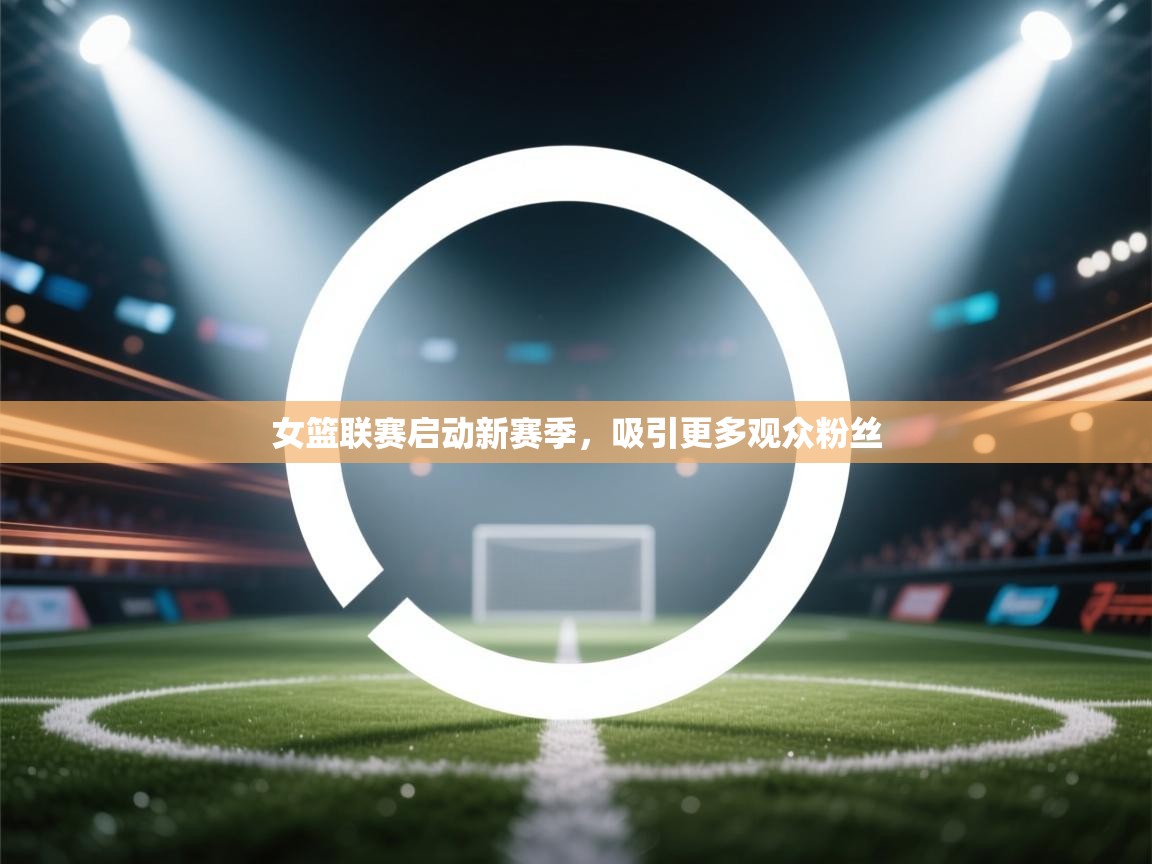 女篮联赛启动新赛季,吸引更多观众粉丝 第1张