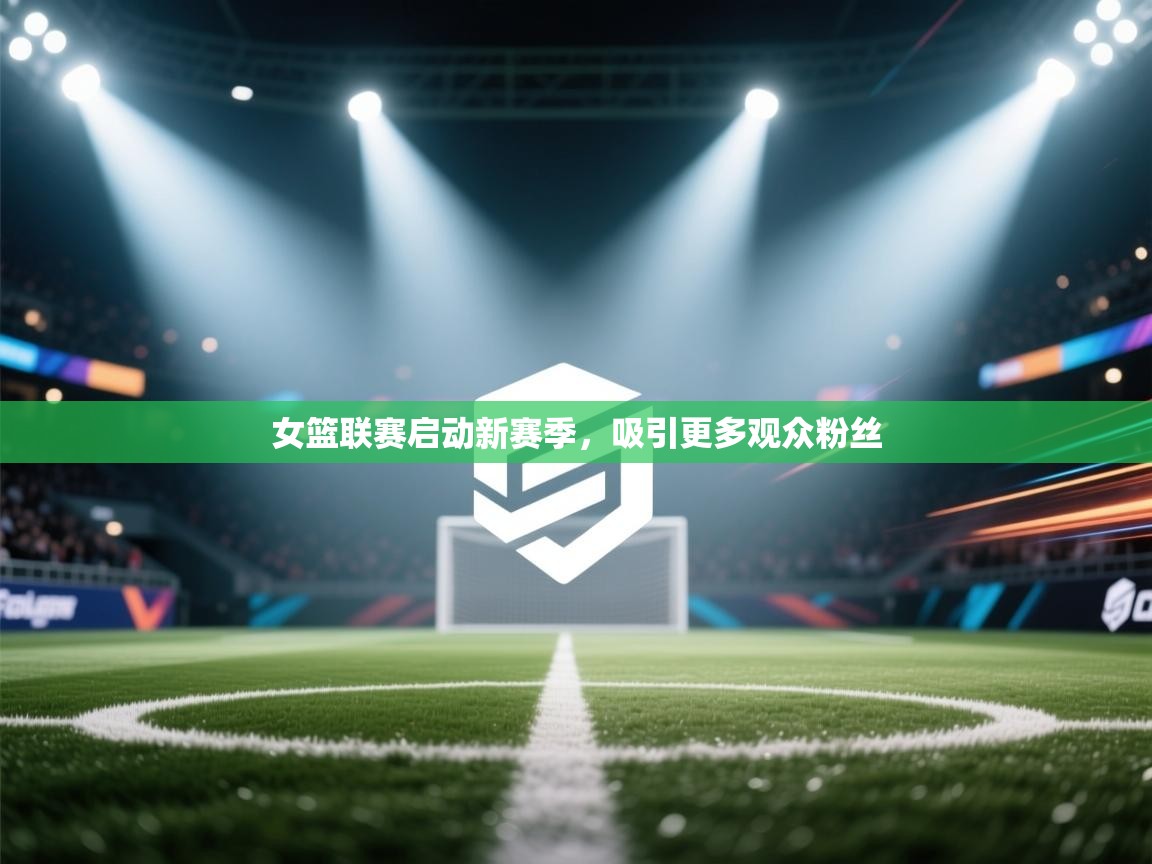 女篮联赛启动新赛季,吸引更多观众粉丝 第2张