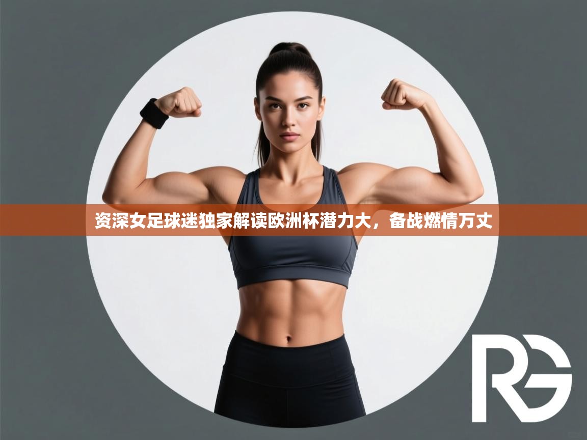 资深女足球迷独家解读欧洲杯潜力大,备战燃情万丈 第2张